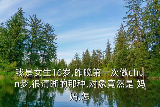 我是女生16岁,昨晚第一次做chun梦,很清晰的那种,对象竟然是 妈妈,怎