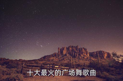 十大最火的广场舞歌曲
