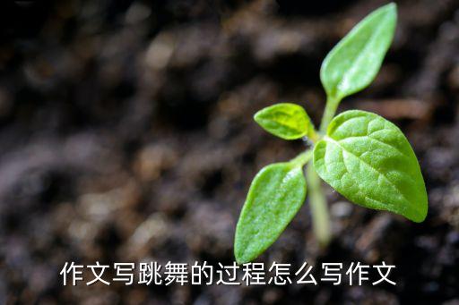 作文写跳舞的过程怎么写作文