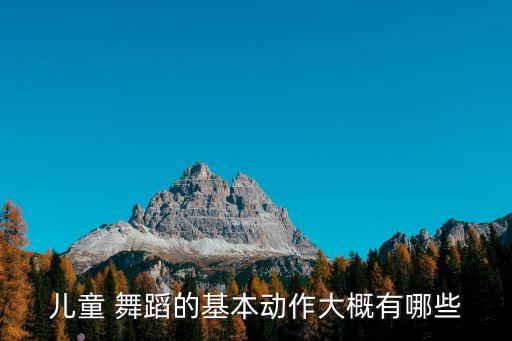 儿童 舞蹈的基本动作大概有哪些