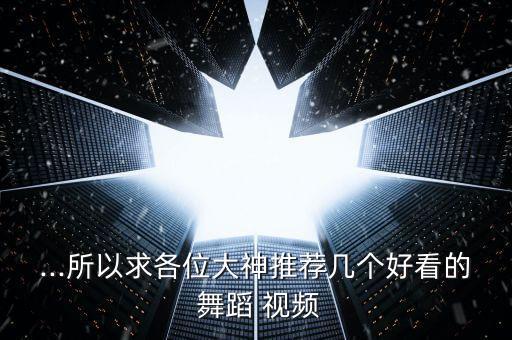 ...所以求各位大神推荐几个好看的 舞蹈 视频