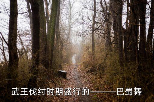 武王伐纣时期盛行的———巴蜀舞