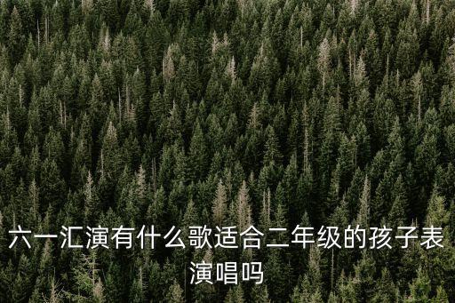 六一汇演有什么歌适合二年级的孩子表演唱吗