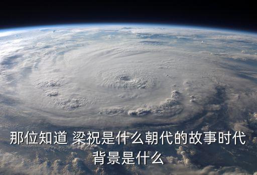 那位知道 梁祝是什么朝代的故事时代背景是什么