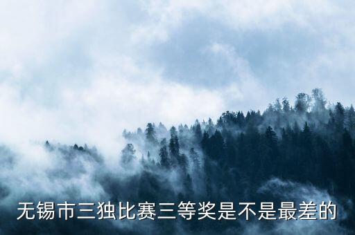 无锡市三独比赛三等奖是不是最差的