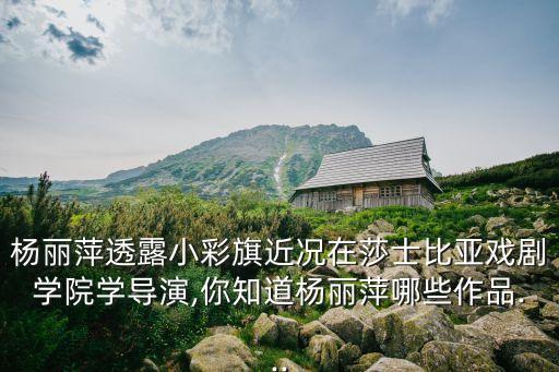 杨丽萍透露小彩旗近况在莎士比亚戏剧学院学导演,你知道杨丽萍哪些作品...