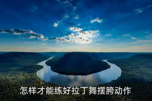 怎样才能练好拉丁舞摆胯动作