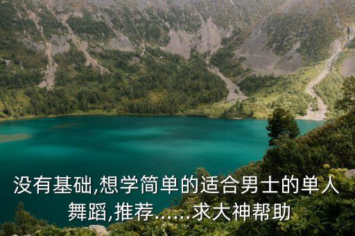 没有基础,想学简单的适合男士的单人 舞蹈,推荐……求大神帮助