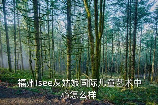  福州Isee灰姑娘国际儿童艺术中心怎么样