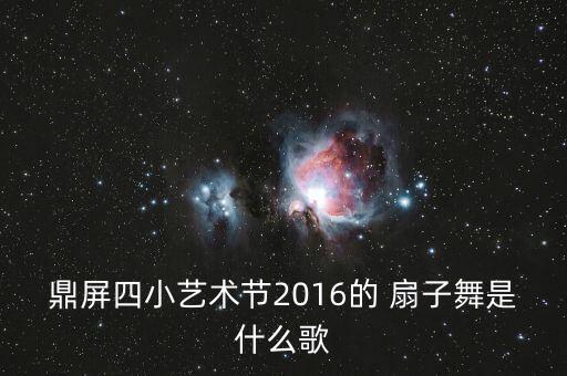 鼎屏四小艺术节2016的 扇子舞是什么歌