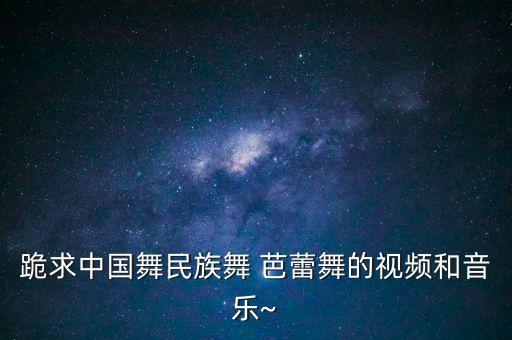 跪求中国舞民族舞 芭蕾舞的视频和音乐~