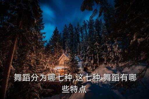  舞蹈分为哪七种,这七种 舞蹈有哪些特点