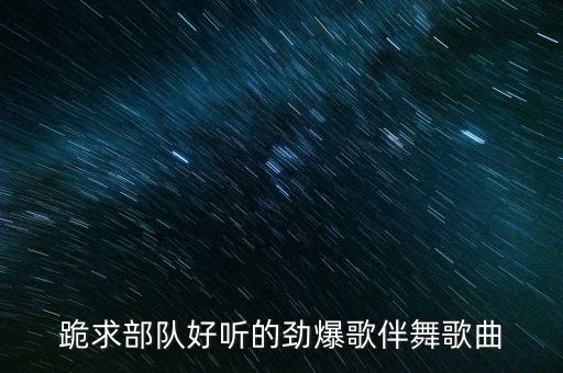 跪求部队好听的劲爆歌伴舞歌曲
