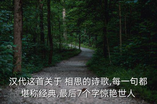 汉代这首关于 相思的诗歌,每一句都堪称经典,最后7个字惊艳世人