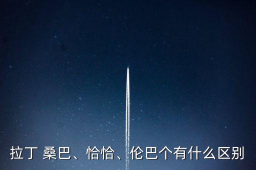 拉丁 桑巴、恰恰、伦巴个有什么区别