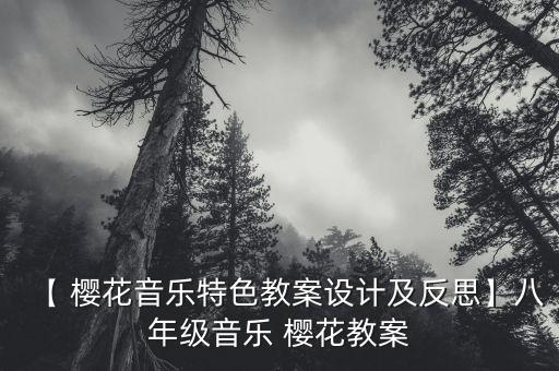 【 樱花音乐特色教案设计及反思】八年级音乐 樱花教案
