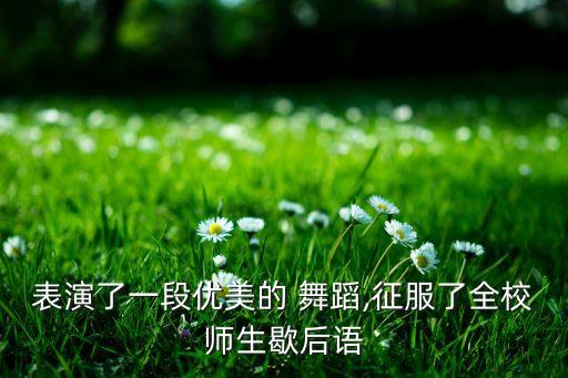 表演了一段优美的 舞蹈,征服了全校师生歇后语