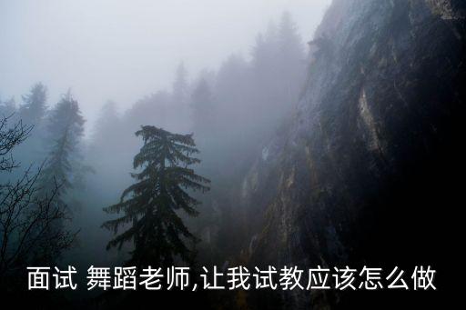 面试 舞蹈老师,让我试教应该怎么做
