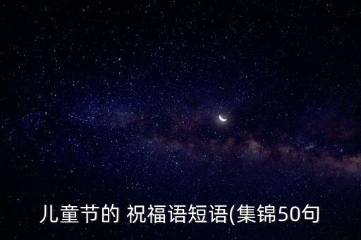 儿童节的 祝福语短语(集锦50句