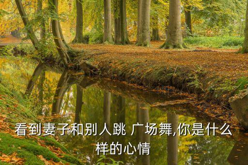 看到妻子和别人跳 广场舞,你是什么样的心情