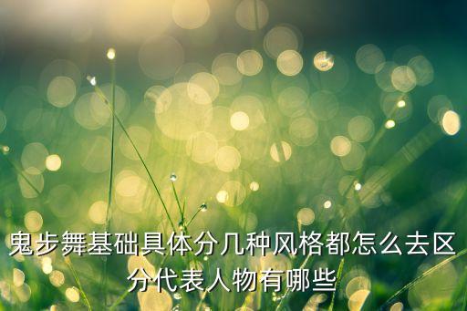 鬼步舞基础具体分几种风格都怎么去区分代表人物有哪些