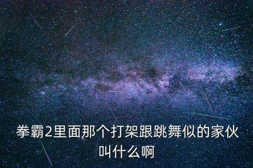  拳霸2里面那个打架跟跳舞似的家伙叫什么啊