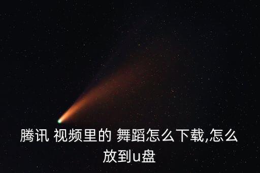 腾讯 视频里的 舞蹈怎么下载,怎么放到u盘