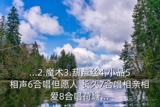 ...2.魔术3.葫芦丝4,小品5相声6合唱但愿人 长久7合唱相亲相爱8合唱荷塘...