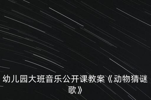幼儿园大班音乐公开课教案《动物猜谜歌》