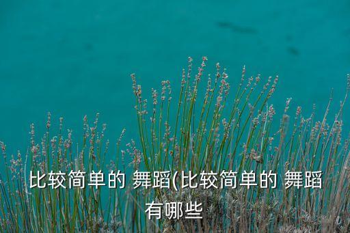 比较简单的 舞蹈(比较简单的 舞蹈有哪些