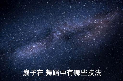  扇子在 舞蹈中有哪些技法