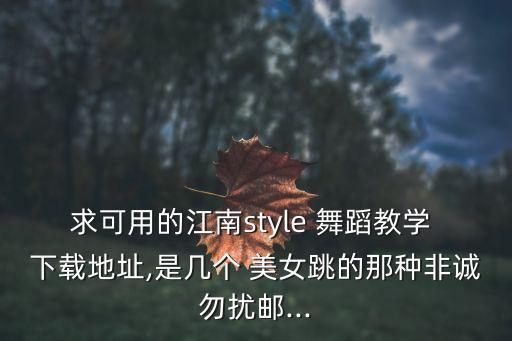 求可用的江南style 舞蹈教学 下载地址,是几个 美女跳的那种非诚勿扰邮...