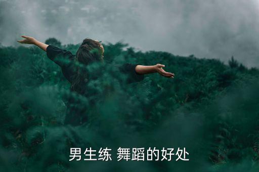 男生练 舞蹈的好处