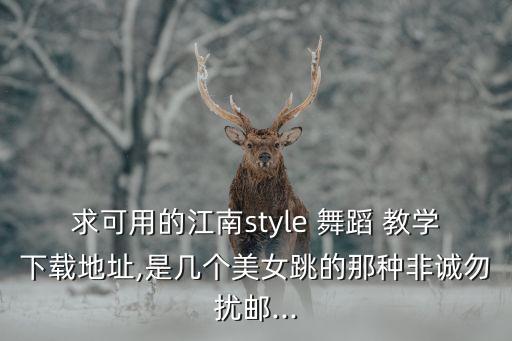 求可用的江南style 舞蹈 教学下载地址,是几个美女跳的那种非诚勿扰邮...