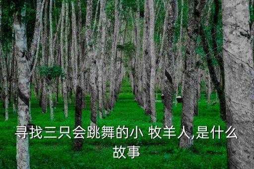 寻找三只会跳舞的小 牧羊人,是什么故事