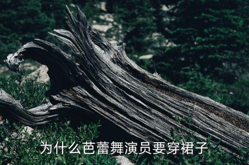 为什么芭蕾舞演员要穿裙子
