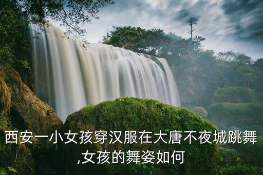 西安一小女孩穿汉服在大唐不夜城跳舞,女孩的舞姿如何
