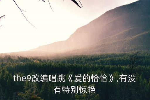 the9改编唱跳《爱的恰恰》,有没有特别惊艳