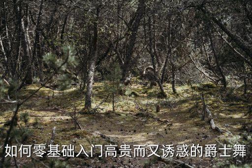 如何零基础入门高贵而又诱惑的爵士舞