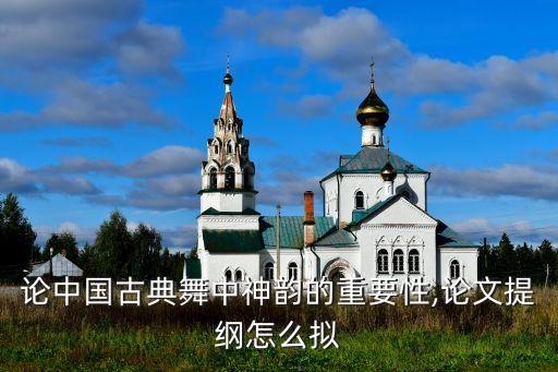 论中国古典舞中神韵的重要性,论文提纲怎么拟