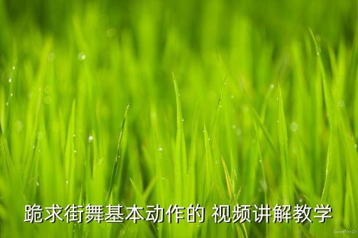 跪求街舞基本动作的 视频讲解教学