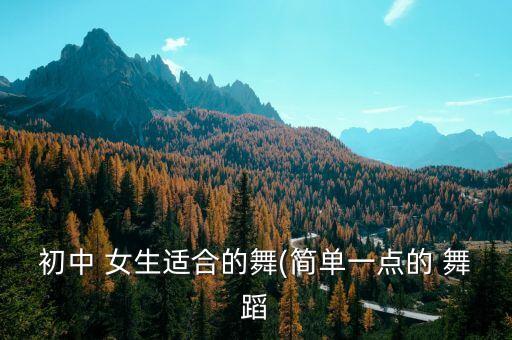 初中 女生适合的舞(简单一点的 舞蹈