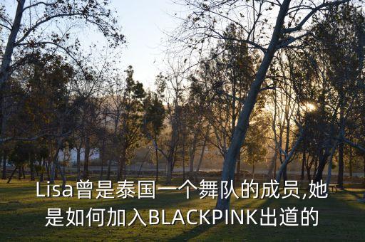 Lisa曾是泰国一个舞队的成员,她是如何加入BLACKPINK出道的