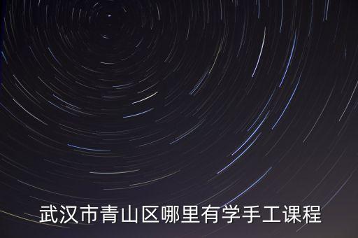  武汉市青山区哪里有学手工课程