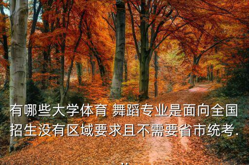 有哪些大学体育 舞蹈专业是面向全国招生没有区域要求且不需要省市统考...