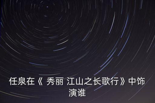 任泉在《 秀丽 江山之长歌行》中饰演谁