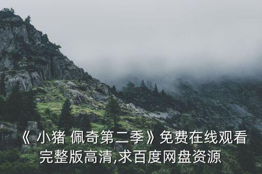 《 小猪 佩奇第二季》免费在线观看完整版高清,求百度网盘资源