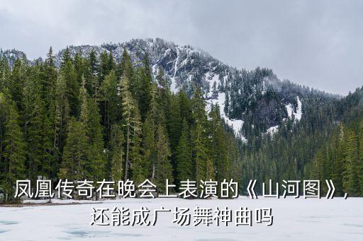 凤凰传奇在晚会上表演的《山河图》,还能成广场舞神曲吗