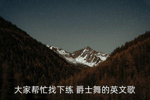大家帮忙找下练 爵士舞的英文歌