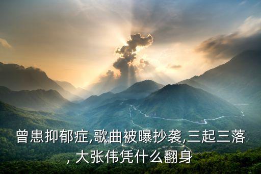曾患抑郁症,歌曲被曝抄袭,三起三落, 大张伟凭什么翻身